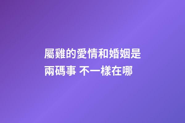 屬雞的愛情和婚姻是兩碼事 不一樣在哪